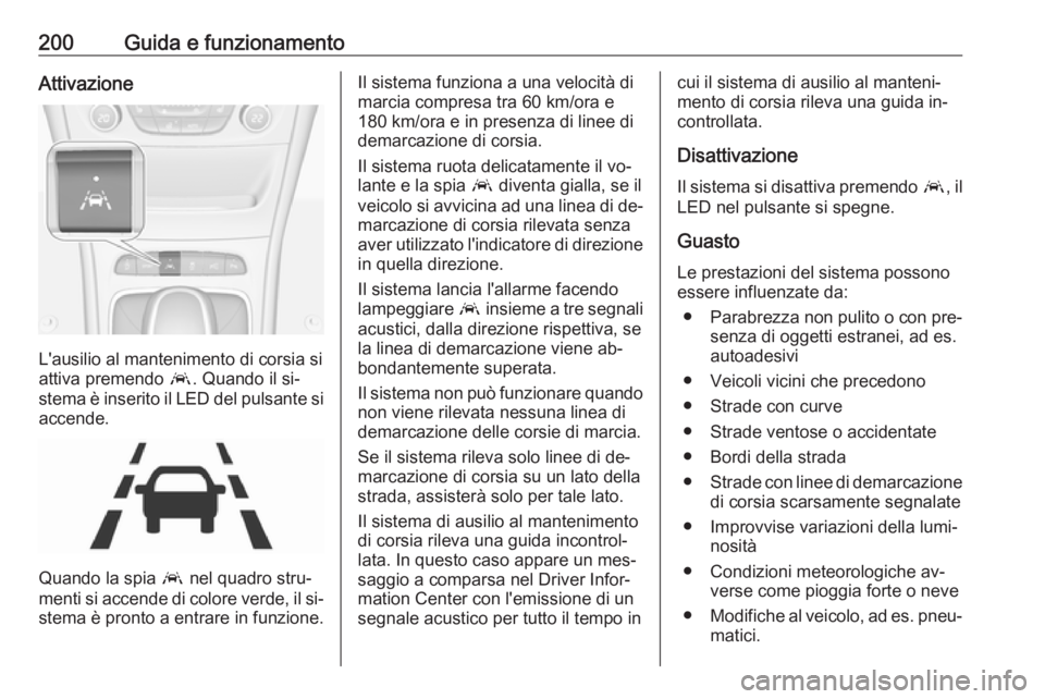 OPEL ASTRA K 2016 Manuale di uso e manutenzione (in Italian) 200Guida e funzionamentoAttivazione
L'ausilio al mantenimento di corsia si
attiva premendo a. Quando il si‐
stema è inserito il LED del pulsante si accende.
Quando la spia a nel quadro stru OPEL ASTRA K 2016 Manuale di uso e manutenzione (in Italian) 200Guida e funzionamentoAttivazione
L'ausilio al mantenimento di corsia si
attiva premendo a. Quando il si‐
stema è inserito il LED del pulsante si accende.
Quando la spia a nel quadro stru