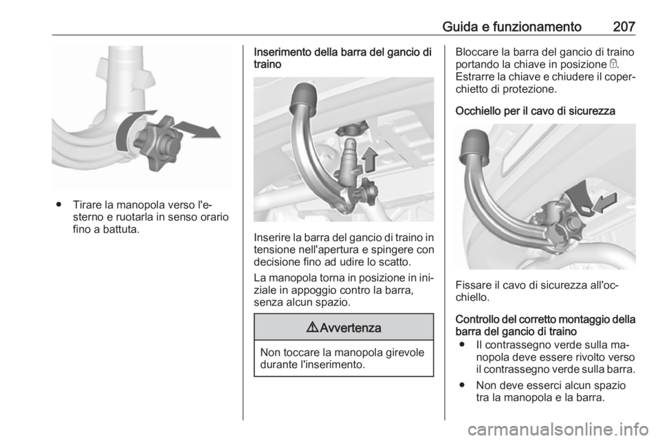 OPEL ASTRA K 2016 Manuale di uso e manutenzione (in Italian) Guida e funzionamento207
● Tirare la manopola verso l'e‐sterno e ruotarla in senso orariofino a battuta.
Inserimento della barra del gancio di
traino
Inserire la barra del gancio di traino in
OPEL ASTRA K 2016 Manuale di uso e manutenzione (in Italian) Guida e funzionamento207
● Tirare la manopola verso l'e‐sterno e ruotarla in senso orariofino a battuta.
Inserimento della barra del gancio di
traino
Inserire la barra del gancio di traino in