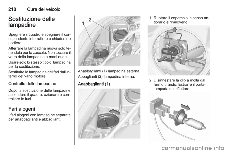OPEL ASTRA K 2016 Manuale di uso e manutenzione (in Italian) 218Cura del veicoloSostituzione delle
lampadine
Spegnere il quadro e spegnere il cor‐
rispondente interruttore o chiudere le
portiere.
Afferrare la lampadina nuova solo te‐
nendola per lo zoccolo. OPEL ASTRA K 2016 Manuale di uso e manutenzione (in Italian) 218Cura del veicoloSostituzione delle
lampadine
Spegnere il quadro e spegnere il cor‐
rispondente interruttore o chiudere le
portiere.
Afferrare la lampadina nuova solo te‐
nendola per lo zoccolo.