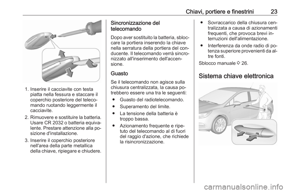 OPEL ASTRA K 2016 Manuale di uso e manutenzione (in Italian) Chiavi, portiere e finestrini23
1. Inserire il cacciavite con testapiatta nella fessura e staccare il
coperchio posteriore del teleco‐
mando ruotando leggermente il
cacciavite.
2. Rimuovere e sostit OPEL ASTRA K 2016 Manuale di uso e manutenzione (in Italian) Chiavi, portiere e finestrini23
1. Inserire il cacciavite con testapiatta nella fessura e staccare il
coperchio posteriore del teleco‐
mando ruotando leggermente il
cacciavite.
2. Rimuovere e sostit