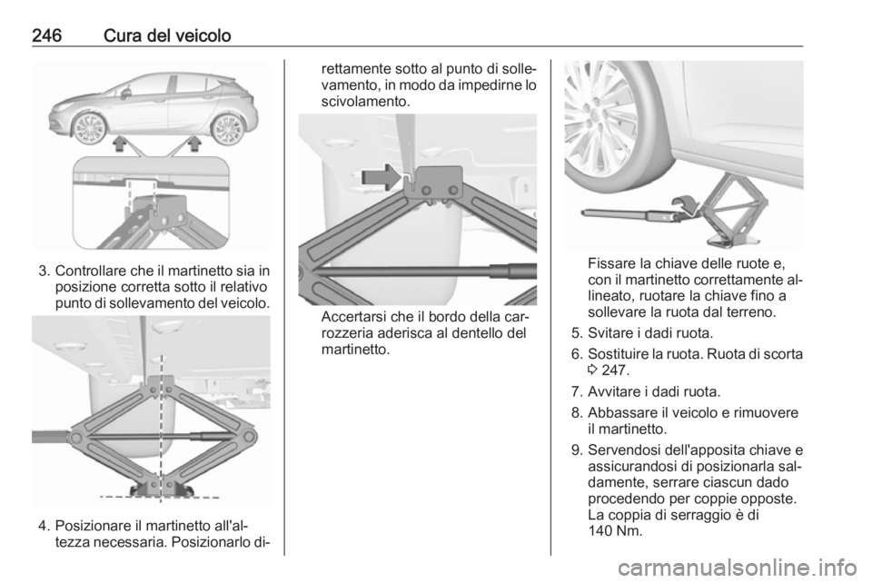 OPEL ASTRA K 2016 Manuale di uso e manutenzione (in Italian) 246Cura del veicolo
3.Controllare che il martinetto sia in
posizione corretta sotto il relativo
punto di sollevamento del veicolo.
4. Posizionare il martinetto all'al‐ tezza necessaria. Posizion OPEL ASTRA K 2016 Manuale di uso e manutenzione (in Italian) 246Cura del veicolo
3.Controllare che il martinetto sia in
posizione corretta sotto il relativo
punto di sollevamento del veicolo.
4. Posizionare il martinetto all'al‐ tezza necessaria. Posizion