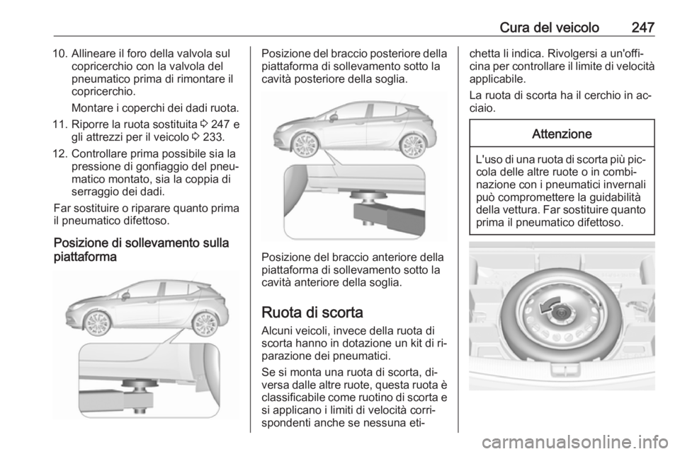 OPEL ASTRA K 2016 Manuale di uso e manutenzione (in Italian) Cura del veicolo24710. Allineare il foro della valvola sulcopricerchio con la valvola del
pneumatico prima di rimontare il
copricerchio.
Montare i coperchi dei dadi ruota.
11. Riporre la ruota sostitu OPEL ASTRA K 2016 Manuale di uso e manutenzione (in Italian) Cura del veicolo24710. Allineare il foro della valvola sulcopricerchio con la valvola del
pneumatico prima di rimontare il
copricerchio.
Montare i coperchi dei dadi ruota.
11. Riporre la ruota sostitu