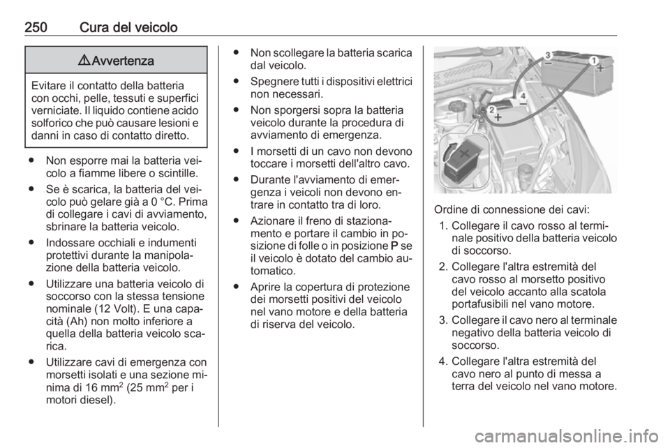 OPEL ASTRA K 2016 Manuale di uso e manutenzione (in Italian) 250Cura del veicolo9Avvertenza
Evitare il contatto della batteria
con occhi, pelle, tessuti e superfici verniciate. Il liquido contiene acido
solforico che può causare lesioni e
danni in caso di cont OPEL ASTRA K 2016 Manuale di uso e manutenzione (in Italian) 250Cura del veicolo9Avvertenza
Evitare il contatto della batteria
con occhi, pelle, tessuti e superfici verniciate. Il liquido contiene acido
solforico che può causare lesioni e
danni in caso di cont