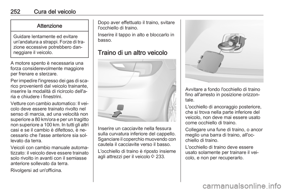 OPEL ASTRA K 2016 Manuale di uso e manutenzione (in Italian) 252Cura del veicoloAttenzione
Guidare lentamente ed evitare
un'andatura a strappi. Forze di tra‐
zione eccessive potrebbero dan‐
neggiare il veicolo.
A motore spento è necessaria una
forza co OPEL ASTRA K 2016 Manuale di uso e manutenzione (in Italian) 252Cura del veicoloAttenzione
Guidare lentamente ed evitare
un'andatura a strappi. Forze di tra‐
zione eccessive potrebbero dan‐
neggiare il veicolo.
A motore spento è necessaria una
forza co