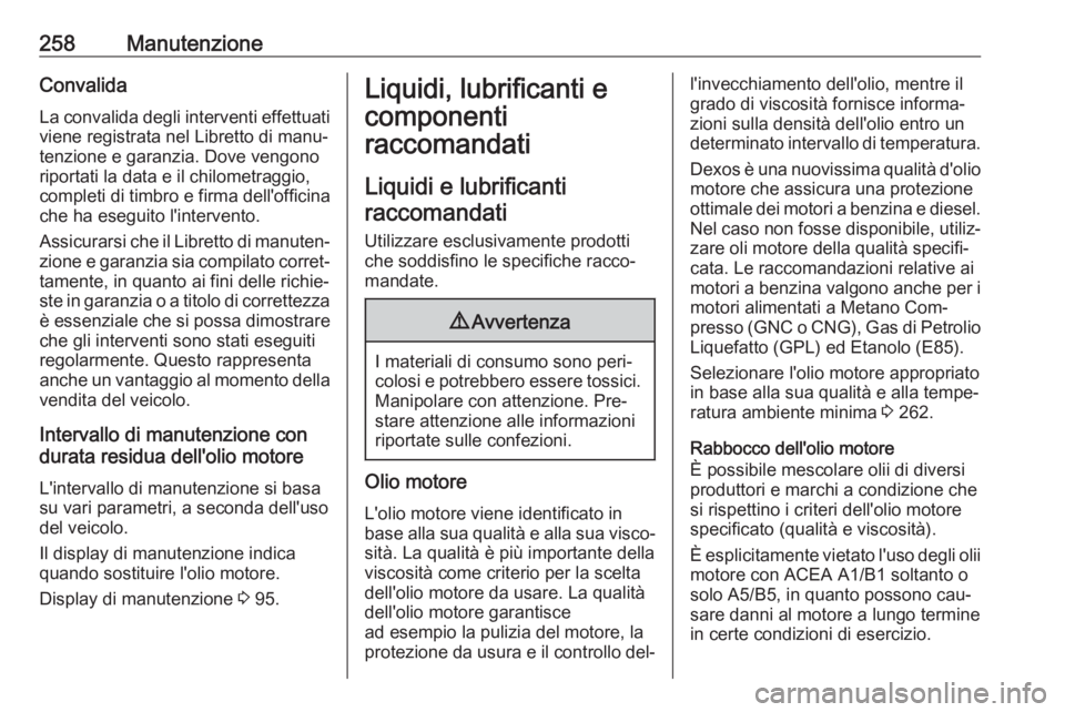 OPEL ASTRA K 2016 Manuale di uso e manutenzione (in Italian) 258ManutenzioneConvalida
La convalida degli interventi effettuati
viene registrata nel Libretto di manu‐
tenzione e garanzia. Dove vengono
riportati la data e il chilometraggio,
completi di timbro e OPEL ASTRA K 2016 Manuale di uso e manutenzione (in Italian) 258ManutenzioneConvalida
La convalida degli interventi effettuati
viene registrata nel Libretto di manu‐
tenzione e garanzia. Dove vengono
riportati la data e il chilometraggio,
completi di timbro e