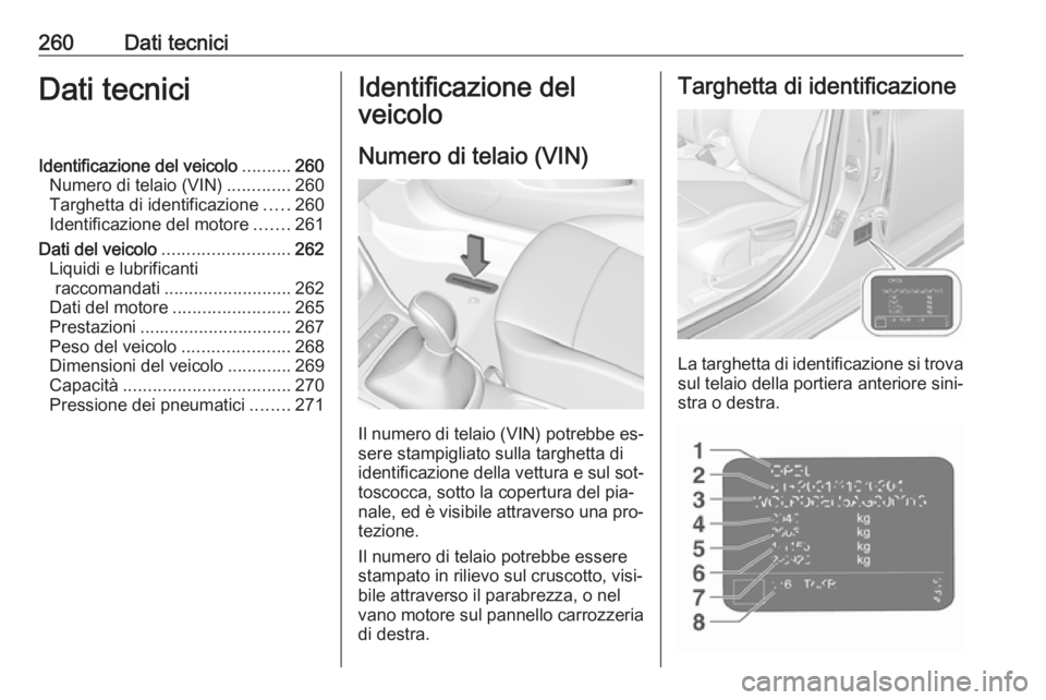 OPEL ASTRA K 2016 Manuale di uso e manutenzione (in Italian) 260Dati tecniciDati tecniciIdentificazione del veicolo..........260
Numero di telaio (VIN) .............260
Targhetta di identificazione .....260
Identificazione del motore .......261
Dati del veicolo OPEL ASTRA K 2016 Manuale di uso e manutenzione (in Italian) 260Dati tecniciDati tecniciIdentificazione del veicolo..........260
Numero di telaio (VIN) .............260
Targhetta di identificazione .....260
Identificazione del motore .......261
Dati del veicolo