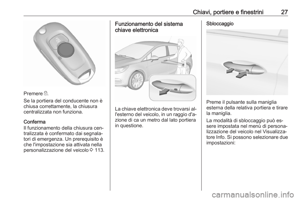 OPEL ASTRA K 2016 Manuale di uso e manutenzione (in Italian) Chiavi, portiere e finestrini27
Premere e.
Se la portiera del conducente non è
chiusa correttamente, la chiusura
centralizzata non funziona.
Conferma
Il funzionamento della chiusura cen‐ tralizzata OPEL ASTRA K 2016 Manuale di uso e manutenzione (in Italian) Chiavi, portiere e finestrini27
Premere e.
Se la portiera del conducente non è
chiusa correttamente, la chiusura
centralizzata non funziona.
Conferma
Il funzionamento della chiusura cen‐ tralizzata
