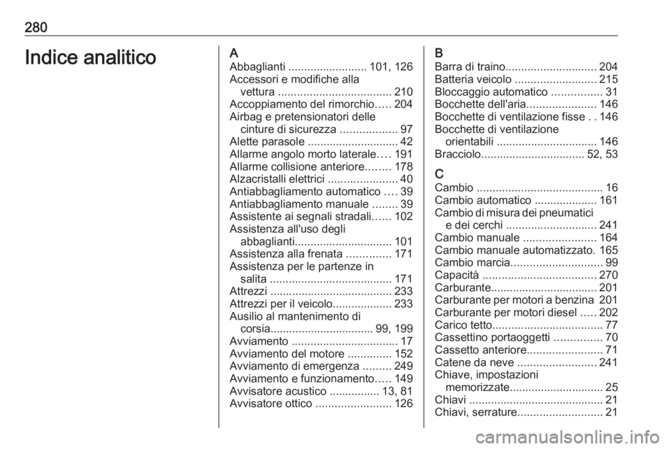 OPEL ASTRA K 2016 Manuale di uso e manutenzione (in Italian) 280Indice analiticoAAbbaglianti ......................... 101, 126
Accessori e modifiche alla vettura .................................... 210
Accoppiamento del rimorchio .....204
Airbag e pretensio OPEL ASTRA K 2016 Manuale di uso e manutenzione (in Italian) 280Indice analiticoAAbbaglianti ......................... 101, 126
Accessori e modifiche alla vettura .................................... 210
Accoppiamento del rimorchio .....204
Airbag e pretensio