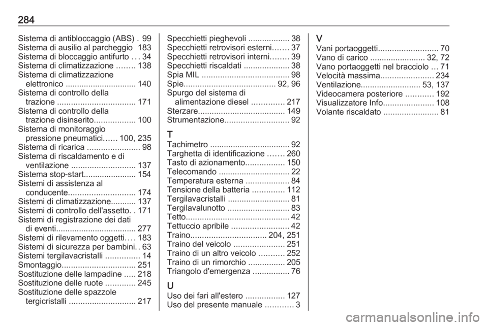 OPEL ASTRA K 2016 Manuale di uso e manutenzione (in Italian) 284Sistema di antibloccaggio (ABS) . 99
Sistema di ausilio al parcheggio 183
Sistema di bloccaggio antifurto ...34
Sistema di climatizzazione ........138
Sistema di climatizzazione elettronico .... OPEL ASTRA K 2016 Manuale di uso e manutenzione (in Italian) 284Sistema di antibloccaggio (ABS) . 99
Sistema di ausilio al parcheggio 183
Sistema di bloccaggio antifurto ...34
Sistema di climatizzazione ........138
Sistema di climatizzazione elettronico ....
