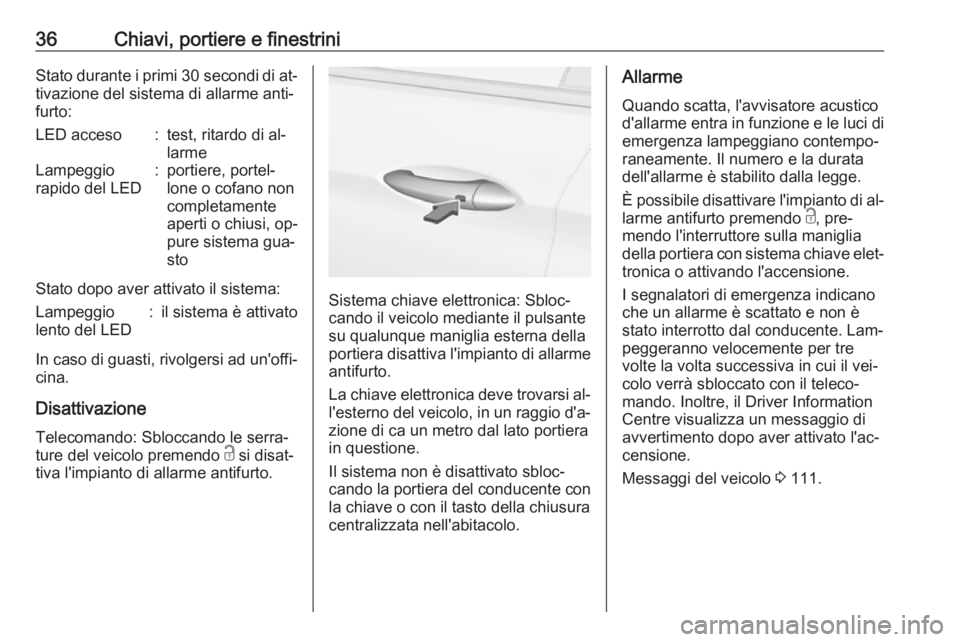 OPEL ASTRA K 2016 Manuale di uso e manutenzione (in Italian) 36Chiavi, portiere e finestriniStato durante i primi 30 secondi di at‐
tivazione del sistema di allarme anti‐ furto:LED acceso:test, ritardo di al‐
larmeLampeggio
rapido del LED:portiere, portel OPEL ASTRA K 2016 Manuale di uso e manutenzione (in Italian) 36Chiavi, portiere e finestriniStato durante i primi 30 secondi di at‐
tivazione del sistema di allarme anti‐ furto:LED acceso:test, ritardo di al‐
larmeLampeggio
rapido del LED:portiere, portel