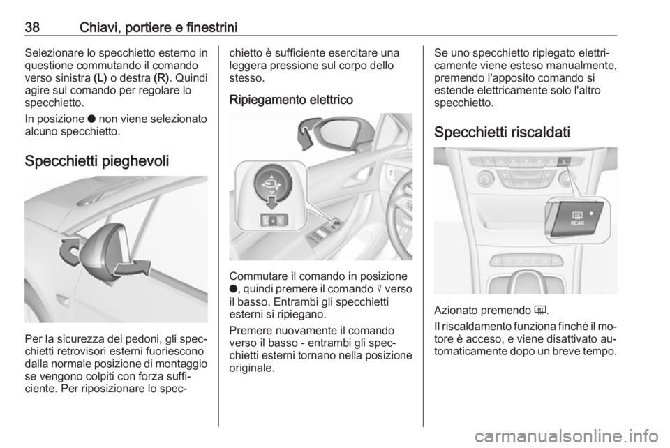 OPEL ASTRA K 2016 Manuale di uso e manutenzione (in Italian) 38Chiavi, portiere e finestriniSelezionare lo specchietto esterno in
questione commutando il comando
verso sinistra (L) o destra (R). Quindi
agire sul comando per regolare lo
specchietto.
In posizio OPEL ASTRA K 2016 Manuale di uso e manutenzione (in Italian) 38Chiavi, portiere e finestriniSelezionare lo specchietto esterno in
questione commutando il comando
verso sinistra (L) o destra (R). Quindi
agire sul comando per regolare lo
specchietto.
In posizio