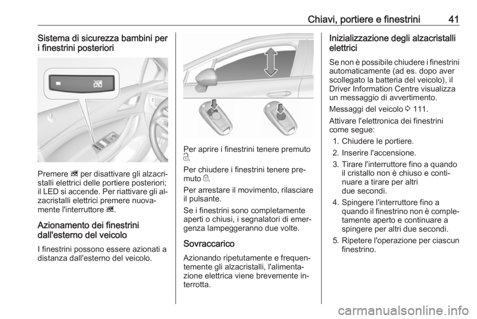 OPEL ASTRA K 2016 Manuale di uso e manutenzione (in Italian) Chiavi, portiere e finestrini41Sistema di sicurezza bambini per
i finestrini posteriori
Premere z per disattivare gli alzacri‐
stalli elettrici delle portiere posteriori;
il LED si accende. Per ria OPEL ASTRA K 2016 Manuale di uso e manutenzione (in Italian) Chiavi, portiere e finestrini41Sistema di sicurezza bambini per
i finestrini posteriori
Premere z per disattivare gli alzacri‐
stalli elettrici delle portiere posteriori;
il LED si accende. Per ria