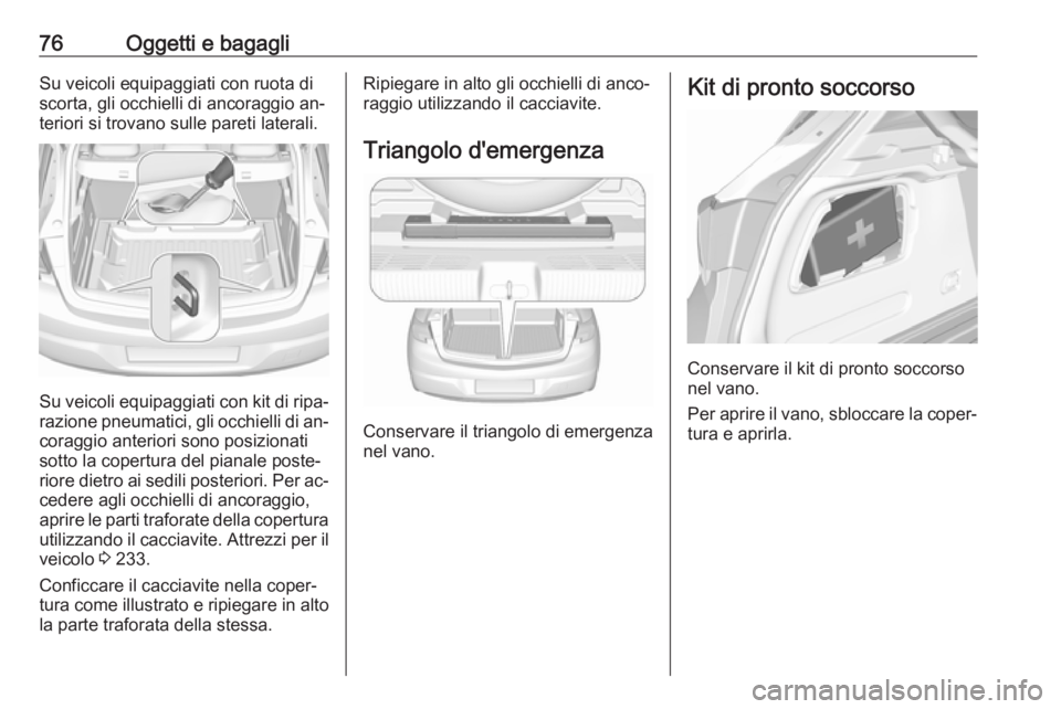 OPEL ASTRA K 2016 Manuale di uso e manutenzione (in Italian) 76Oggetti e bagagliSu veicoli equipaggiati con ruota di
scorta, gli occhielli di ancoraggio an‐
teriori si trovano sulle pareti laterali.
Su veicoli equipaggiati con kit di ripa‐ razione pneumatic OPEL ASTRA K 2016 Manuale di uso e manutenzione (in Italian) 76Oggetti e bagagliSu veicoli equipaggiati con ruota di
scorta, gli occhielli di ancoraggio an‐
teriori si trovano sulle pareti laterali.
Su veicoli equipaggiati con kit di ripa‐ razione pneumatic