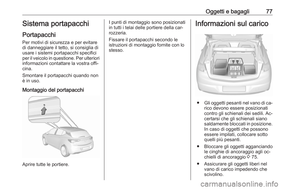 OPEL ASTRA K 2016 Manuale di uso e manutenzione (in Italian) Oggetti e bagagli77Sistema portapacchi
Portapacchi
Per motivi di sicurezza e per evitare di danneggiare il tetto, si consiglia di
usare i sistemi portapacchi specifici
per il veicolo in questione. Per OPEL ASTRA K 2016 Manuale di uso e manutenzione (in Italian) Oggetti e bagagli77Sistema portapacchi
Portapacchi
Per motivi di sicurezza e per evitare di danneggiare il tetto, si consiglia di
usare i sistemi portapacchi specifici
per il veicolo in questione. Per