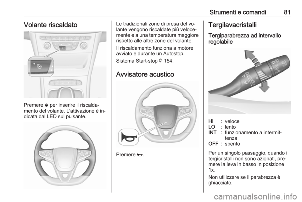 OPEL ASTRA K 2016 Manuale di uso e manutenzione (in Italian) Strumenti e comandi81Volante riscaldato
Premere * per inserire il riscalda‐
mento del volante. L'attivazione è in‐
dicata dal LED sul pulsante.
Le tradizionali zone di presa del vo‐
lante v OPEL ASTRA K 2016 Manuale di uso e manutenzione (in Italian) Strumenti e comandi81Volante riscaldato
Premere * per inserire il riscalda‐
mento del volante. L'attivazione è in‐
dicata dal LED sul pulsante.
Le tradizionali zone di presa del vo‐
lante v