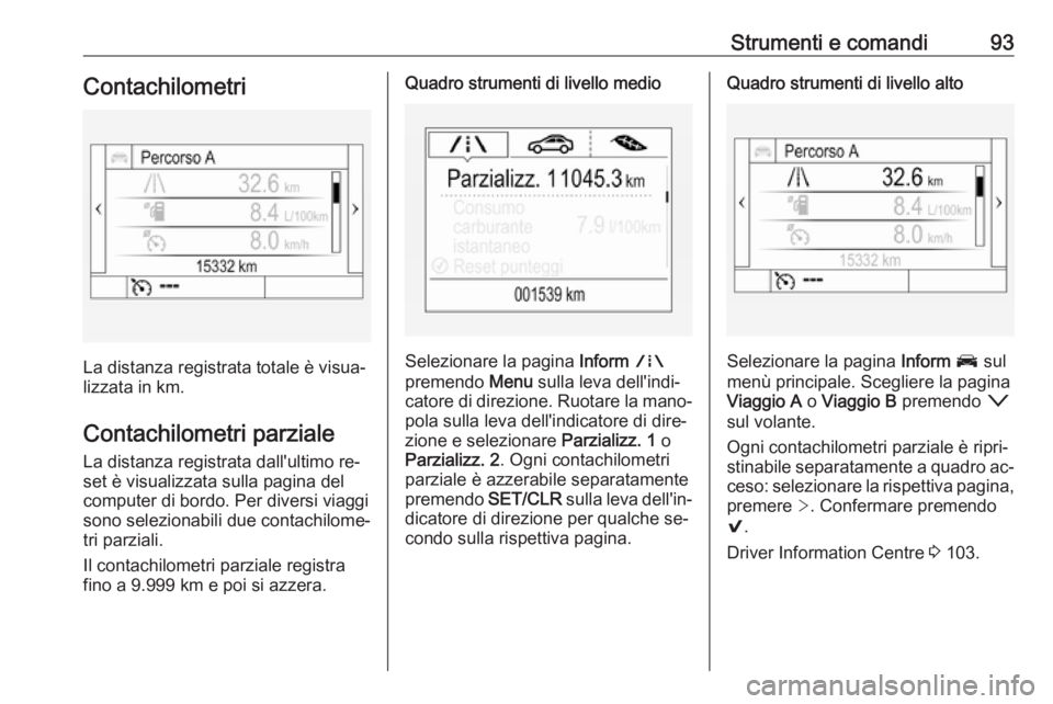 OPEL ASTRA K 2016 Manuale di uso e manutenzione (in Italian) Strumenti e comandi93Contachilometri
La distanza registrata totale è visua‐
lizzata in km.
Contachilometri parziale
La distanza registrata dall'ultimo re‐
set è visualizzata sulla pagina del OPEL ASTRA K 2016 Manuale di uso e manutenzione (in Italian) Strumenti e comandi93Contachilometri
La distanza registrata totale è visua‐
lizzata in km.
Contachilometri parziale
La distanza registrata dall'ultimo re‐
set è visualizzata sulla pagina del