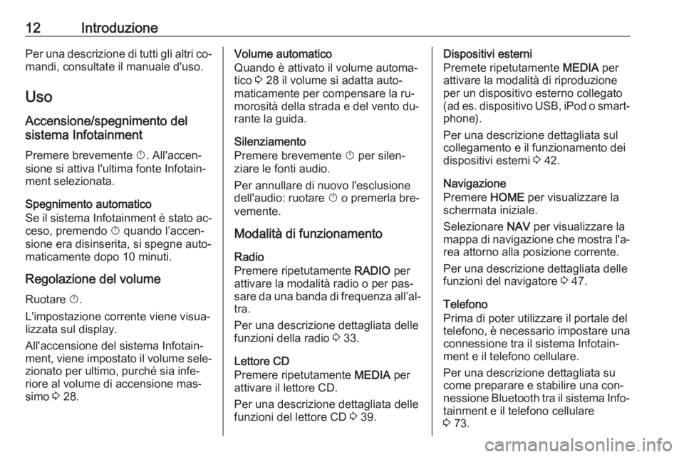 OPEL ASTRA K 2016.5  Manuale del sistema Infotainment (in Italian) 12IntroduzionePer una descrizione di tutti gli altri co‐mandi, consultate il manuale d'uso.
Uso
Accensione/spegnimento del
sistema Infotainment
Premere brevemente  X. All'accen‐
sione si a