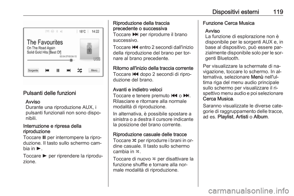 OPEL ASTRA K 2016.5 Manuale del sistema Infotainment (in Italian) Dispositivi esterni119
Pulsanti delle funzioniAvviso
Durante una riproduzione AUX, i
pulsanti funzionali non sono dispo‐
nibili.
Interruzione e ripresa della
riproduzione
Toccare = per interrompere OPEL ASTRA K 2016.5 Manuale del sistema Infotainment (in Italian) Dispositivi esterni119
Pulsanti delle funzioniAvviso
Durante una riproduzione AUX, i
pulsanti funzionali non sono dispo‐
nibili.
Interruzione e ripresa della
riproduzione
Toccare = per interrompere