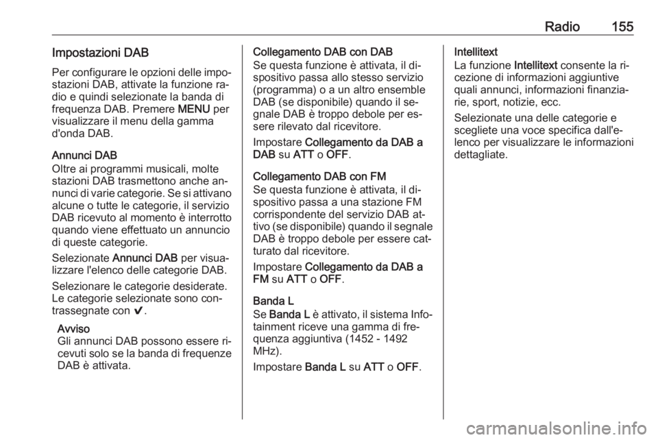 OPEL ASTRA K 2016.5  Manuale del sistema Infotainment (in Italian) Radio155Impostazioni DAB
Per configurare le opzioni delle impo‐ stazioni DAB, attivate la funzione ra‐
dio e quindi selezionate la banda di
frequenza DAB. Premere  MENU per
visualizzare il menu de