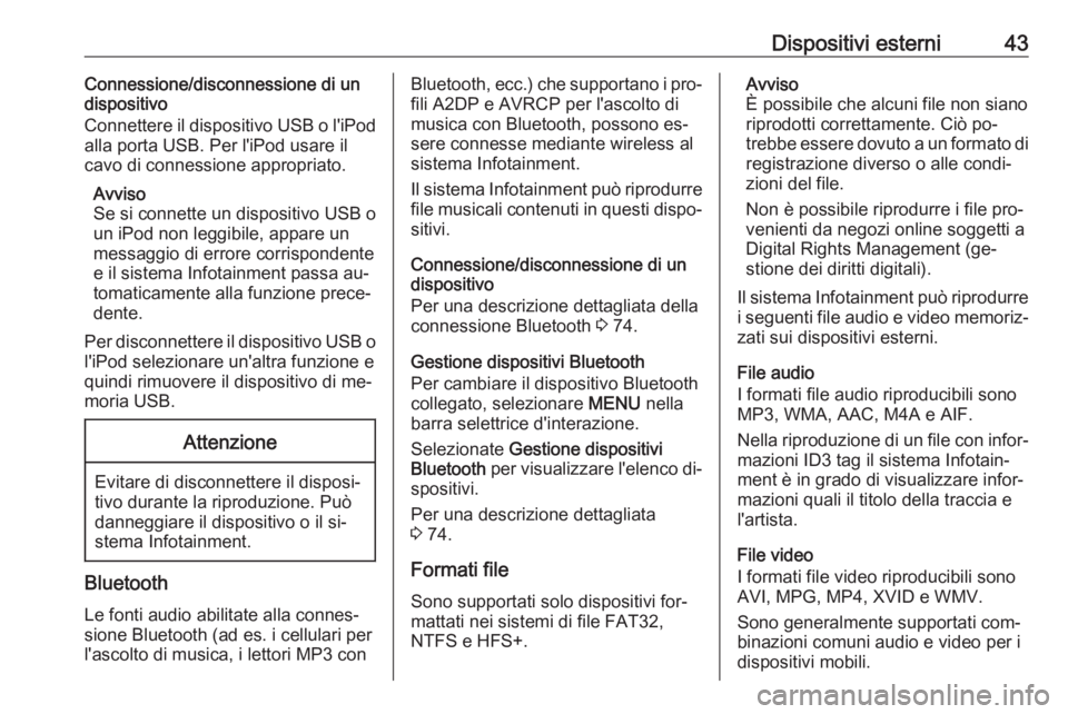 OPEL ASTRA K 2016.5  Manuale del sistema Infotainment (in Italian) Dispositivi esterni43Connessione/disconnessione di un
dispositivo
Connettere il dispositivo USB o l'iPod
alla porta USB. Per l'iPod usare il
cavo di connessione appropriato.
Avviso
Se si conne