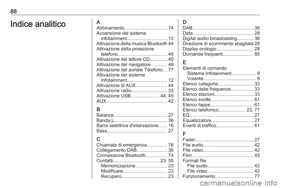 OPEL ASTRA K 2016.5 Manuale del sistema Infotainment (in Italian) 88Indice analiticoAAbbinamento ................................ 74
Accensione del sistema infotainment............................... 12
Attivazione della musica Bluetooth 44
Attivazione della proiezi OPEL ASTRA K 2016.5 Manuale del sistema Infotainment (in Italian) 88Indice analiticoAAbbinamento ................................ 74
Accensione del sistema infotainment............................... 12
Attivazione della musica Bluetooth 44
Attivazione della proiezi