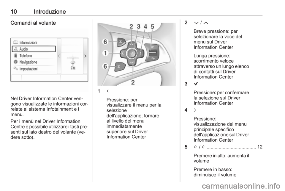 OPEL ASTRA K 2016.5 Manuale del sistema Infotainment (in Italian) 10IntroduzioneComandi al volante
Nel Driver Information Center ven‐
gono visualizzate le informazioni cor‐ relate al sistema Infotainment e i
menu.
Per i menù nel Driver Information
Centre è pos OPEL ASTRA K 2016.5 Manuale del sistema Infotainment (in Italian) 10IntroduzioneComandi al volante
Nel Driver Information Center ven‐
gono visualizzate le informazioni cor‐ relate al sistema Infotainment e i
menu.
Per i menù nel Driver Information
Centre è pos