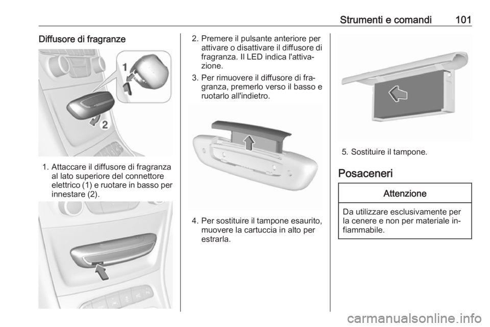 OPEL ASTRA K 2016.5  Manuale di uso e manutenzione (in Italian) Strumenti e comandi101Diffusore di fragranze
1. Attaccare il diffusore di fragranzaal lato superiore del connettore
elettrico (1) e ruotare in basso per
innestare (2).
2. Premere il pulsante anteriore