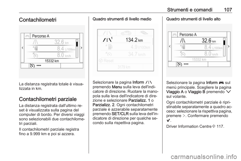 OPEL ASTRA K 2016.5  Manuale di uso e manutenzione (in Italian) Strumenti e comandi107Contachilometri
La distanza registrata totale è visua‐
lizzata in km.
Contachilometri parziale
La distanza registrata dall'ultimo re‐
set è visualizzata sulla pagina de