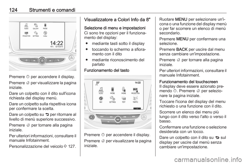 OPEL ASTRA K 2016.5 Manuale di uso e manutenzione (in Italian) 124Strumenti e comandi
Premere X per accendere il display.
Premere ; per visualizzare la pagina
iniziale.
Dare un colpetto con il dito sull'icona
richiesta del display menù.
Dare un colpetto sul OPEL ASTRA K 2016.5 Manuale di uso e manutenzione (in Italian) 124Strumenti e comandi
Premere X per accendere il display.
Premere ; per visualizzare la pagina
iniziale.
Dare un colpetto con il dito sull'icona
richiesta del display menù.
Dare un colpetto sul