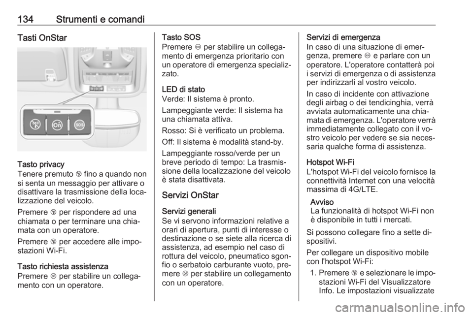 OPEL ASTRA K 2016.5  Manuale di uso e manutenzione (in Italian) 134Strumenti e comandiTasti OnStar
Tasto privacy
Tenere premuto  j fino a quando non
si senta un messaggio per attivare o
disattivare la trasmissione della loca‐
lizzazione del veicolo.
Premere  j p