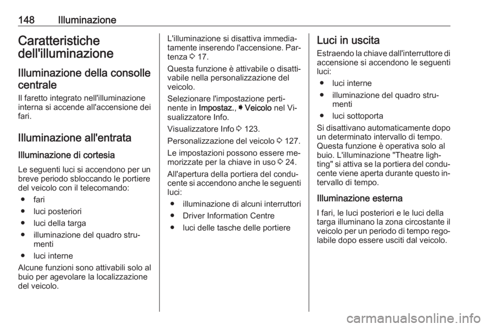 OPEL ASTRA K 2016.5  Manuale di uso e manutenzione (in Italian) 148IlluminazioneCaratteristiche
dell'illuminazione
Illuminazione della consollecentrale
Il faretto integrato nell'illuminazione
interna si accende all'accensione dei
fari.
Illuminazione al