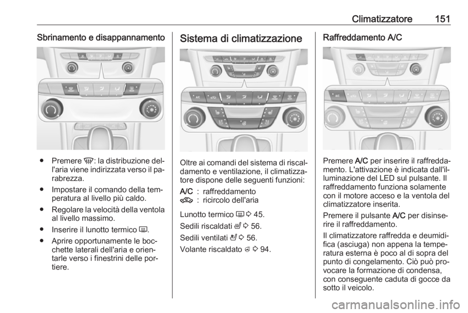 OPEL ASTRA K 2016.5  Manuale di uso e manutenzione (in Italian) Climatizzatore151Sbrinamento e disappannamento
●Premere  V: la distribuzione del‐
l'aria viene indirizzata verso il pa‐
rabrezza.
● Impostare il comando della tem‐ peratura al livello pi