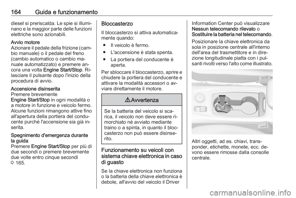 OPEL ASTRA K 2016.5 Manuale di uso e manutenzione (in Italian) 164Guida e funzionamentodiesel si preriscalda. Le spie si illumi‐nano e la maggior parte delle funzionielettriche sono azionabili.Avvio motore
Azionare il pedale della frizione (cam‐ bio manuale) OPEL ASTRA K 2016.5 Manuale di uso e manutenzione (in Italian) 164Guida e funzionamentodiesel si preriscalda. Le spie si illumi‐nano e la maggior parte delle funzionielettriche sono azionabili.Avvio motore
Azionare il pedale della frizione (cam‐ bio manuale)
