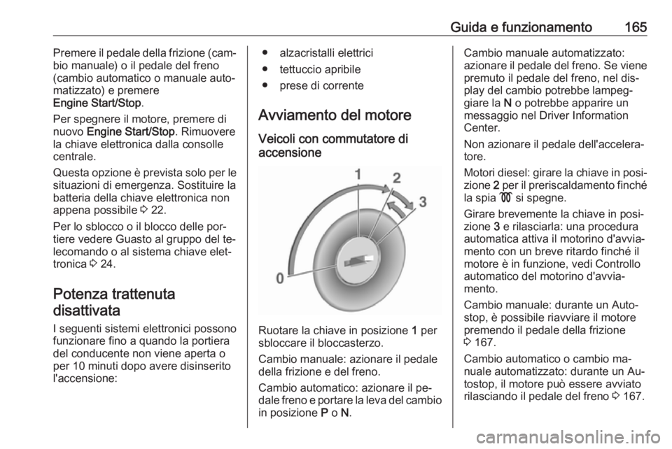 OPEL ASTRA K 2016.5 Manuale di uso e manutenzione (in Italian) Guida e funzionamento165Premere il pedale della frizione (cam‐
bio manuale) o il pedale del freno
(cambio automatico o manuale auto‐ matizzato) e premere
Engine Start/Stop .
Per spegnere il motore OPEL ASTRA K 2016.5 Manuale di uso e manutenzione (in Italian) Guida e funzionamento165Premere il pedale della frizione (cam‐
bio manuale) o il pedale del freno
(cambio automatico o manuale auto‐ matizzato) e premere
Engine Start/Stop .
Per spegnere il motore