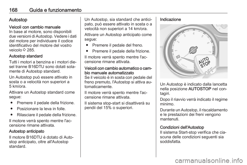 OPEL ASTRA K 2016.5  Manuale di uso e manutenzione (in Italian) 168Guida e funzionamentoAutostopVeicoli con cambio manuale
In base al motore, sono disponibili
due versioni di Autostop. Vedere i dati
del motore per individuare il codice
identificativo del motore de