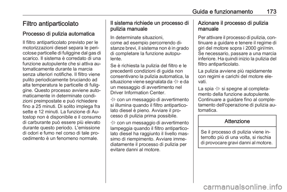 OPEL ASTRA K 2016.5  Manuale di uso e manutenzione (in Italian) Guida e funzionamento173Filtro antiparticolato
Processo di pulizia automatica
Il filtro antiparticolato previsto per le
motorizzazioni diesel separa le peri‐
colose particelle di fuliggine dal gas d