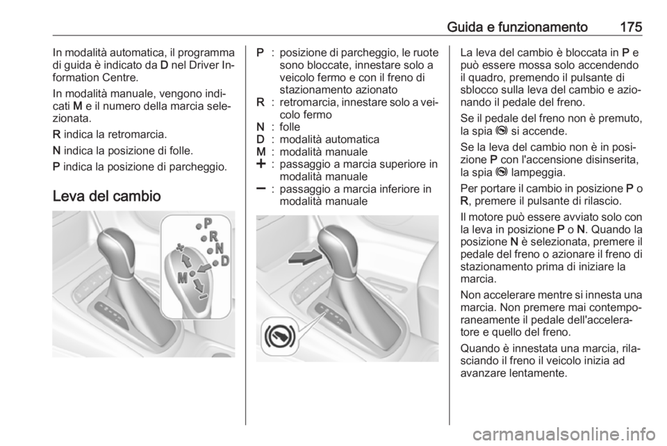 OPEL ASTRA K 2016.5  Manuale di uso e manutenzione (in Italian) Guida e funzionamento175In modalità automatica, il programma
di guida è indicato da  D nel Driver In‐
formation Centre.
In modalità manuale, vengono indi‐
cati  M e il numero della marcia sele