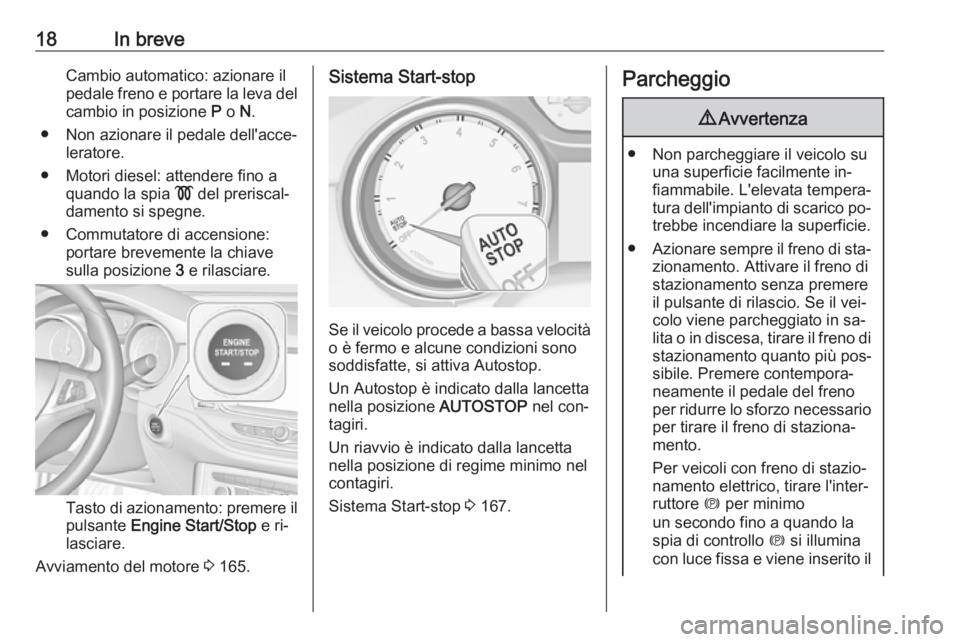 OPEL ASTRA K 2016.5 Manuale di uso e manutenzione (in Italian) 18In breveCambio automatico: azionare il
pedale freno e portare la leva del cambio in posizione P o N.
● Non azionare il pedale dell'acce‐ leratore.
● Motori diesel: attendere fino a quand OPEL ASTRA K 2016.5 Manuale di uso e manutenzione (in Italian) 18In breveCambio automatico: azionare il
pedale freno e portare la leva del cambio in posizione P o N.
● Non azionare il pedale dell'acce‐ leratore.
● Motori diesel: attendere fino a quand