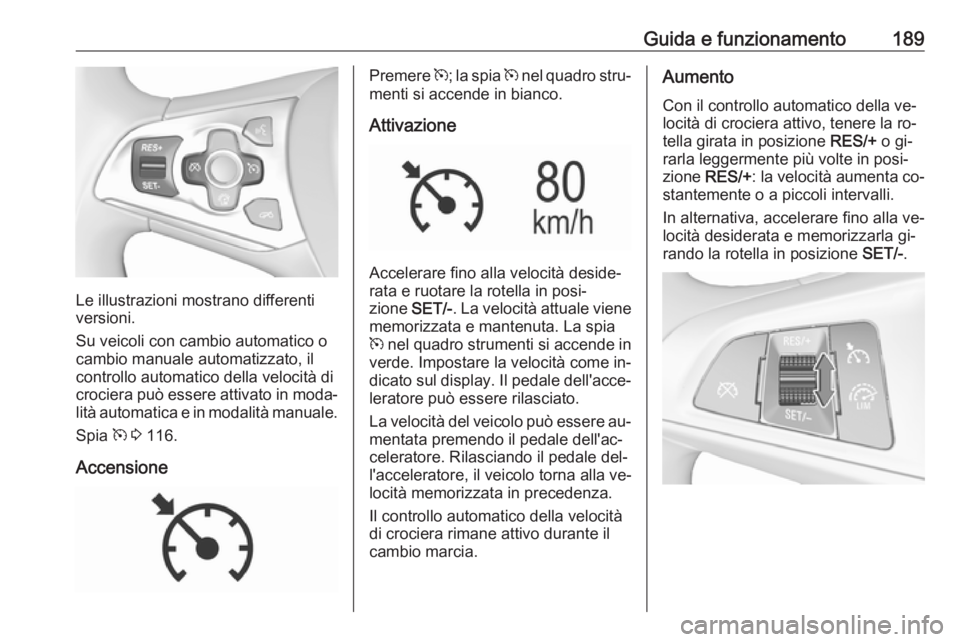 OPEL ASTRA K 2016.5  Manuale di uso e manutenzione (in Italian) Guida e funzionamento189
Le illustrazioni mostrano differenti
versioni.
Su veicoli con cambio automatico o cambio manuale automatizzato, il
controllo automatico della velocità di
crociera può essere