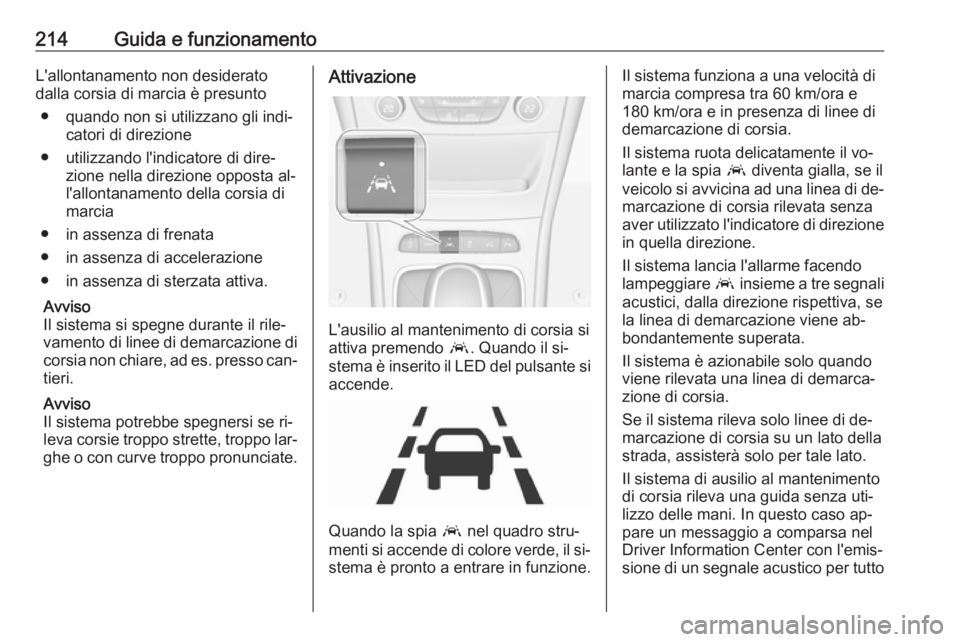 OPEL ASTRA K 2016.5  Manuale di uso e manutenzione (in Italian) 214Guida e funzionamentoL'allontanamento non desiderato
dalla corsia di marcia è presunto
● quando non si utilizzano gli indi‐ catori di direzione
● utilizzando l'indicatore di dire‐ 