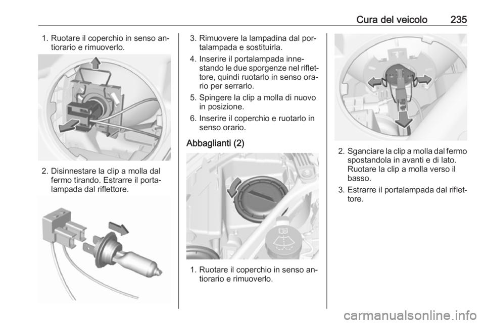 OPEL ASTRA K 2016.5  Manuale di uso e manutenzione (in Italian) Cura del veicolo2351. Ruotare il coperchio in senso an‐tiorario e rimuoverlo.
2. Disinnestare la clip a molla dalfermo tirando. Estrarre il porta‐
lampada dal riflettore.
3. Rimuovere la lampadina