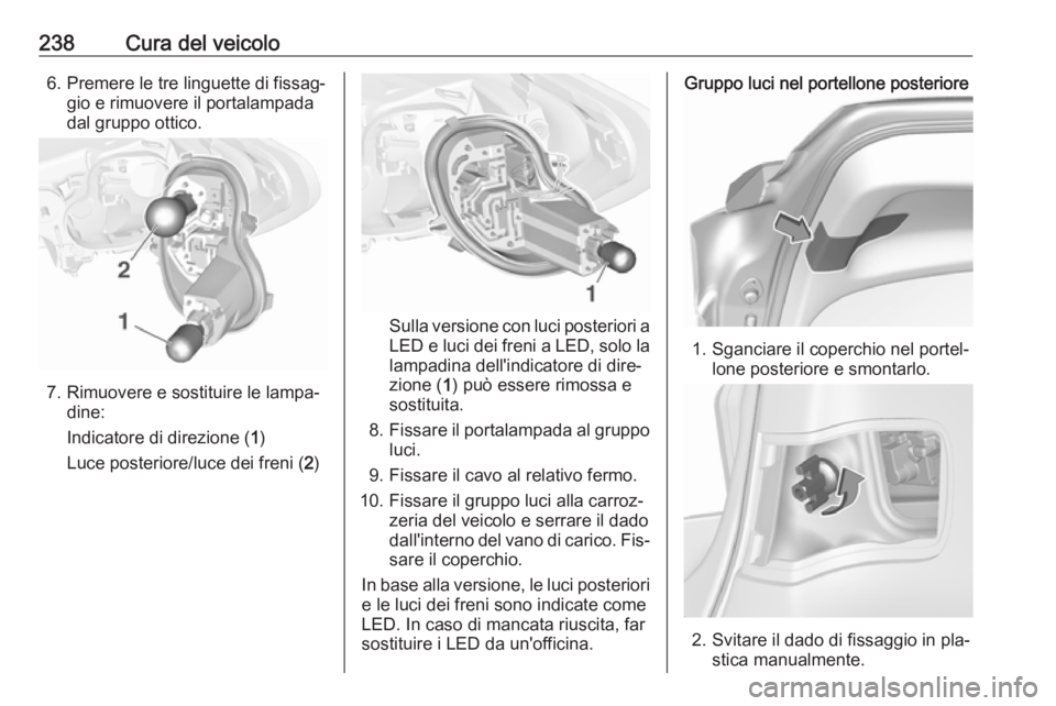 OPEL ASTRA K 2016.5  Manuale di uso e manutenzione (in Italian) 238Cura del veicolo6. Premere le tre linguette di fissag‐gio e rimuovere il portalampada
dal gruppo ottico.
7. Rimuovere e sostituire le lampa‐ dine:
Indicatore di direzione ( 1)
Luce posteriore/l