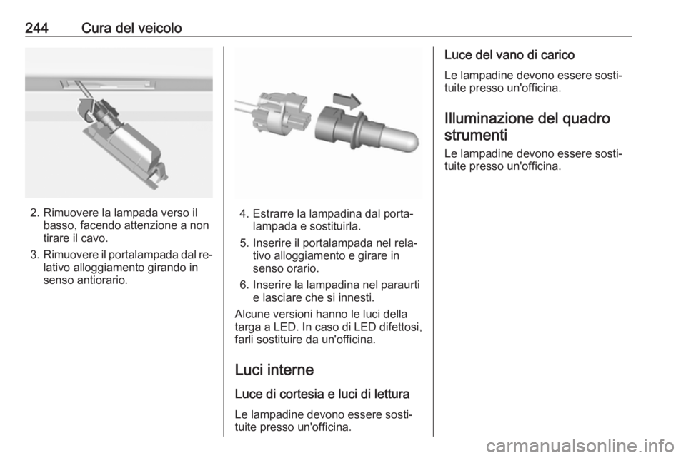 OPEL ASTRA K 2016.5  Manuale di uso e manutenzione (in Italian) 244Cura del veicolo
2. Rimuovere la lampada verso ilbasso, facendo attenzione a non
tirare il cavo.
3. Rimuovere il portalampada dal re‐
lativo alloggiamento girando in
senso antiorario.4. Estrarre 