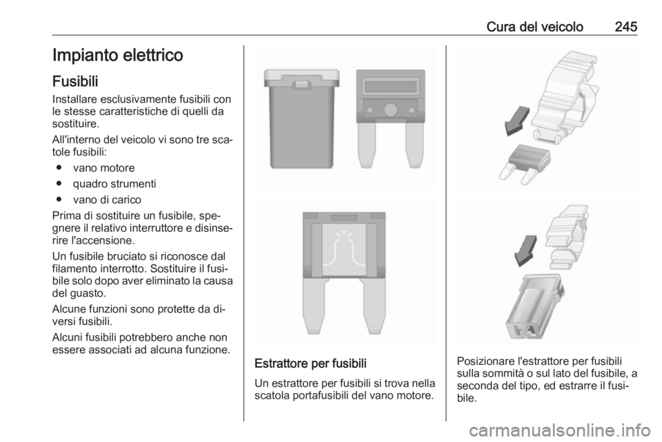 OPEL ASTRA K 2016.5  Manuale di uso e manutenzione (in Italian) Cura del veicolo245Impianto elettricoFusibili
Installare esclusivamente fusibili con le stesse caratteristiche di quelli da
sostituire.
All'interno del veicolo vi sono tre sca‐ tole fusibili:
