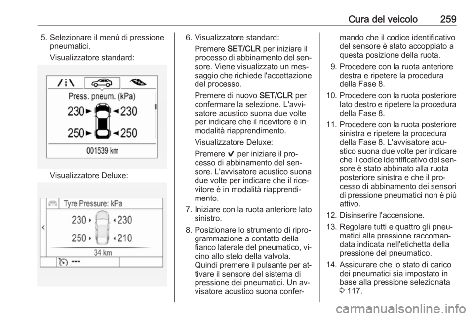 OPEL ASTRA K 2016.5  Manuale di uso e manutenzione (in Italian) Cura del veicolo2595. Selezionare il menù di pressionepneumatici.
Visualizzatore standard:
Visualizzatore Deluxe:
6. Visualizzatore standard: Premere  SET/CLR  per iniziare il
processo di abbinamento