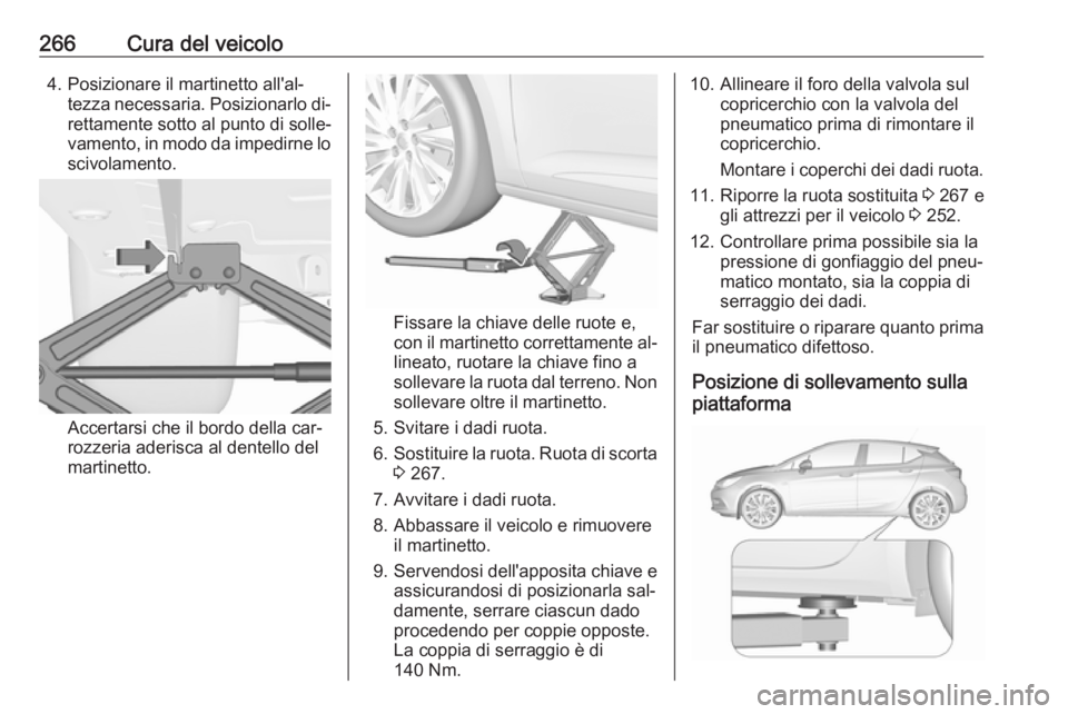 OPEL ASTRA K 2016.5  Manuale di uso e manutenzione (in Italian) 266Cura del veicolo4. Posizionare il martinetto all'al‐tezza necessaria. Posizionarlo di‐rettamente sotto al punto di solle‐
vamento, in modo da impedirne lo
scivolamento.
Accertarsi che il 