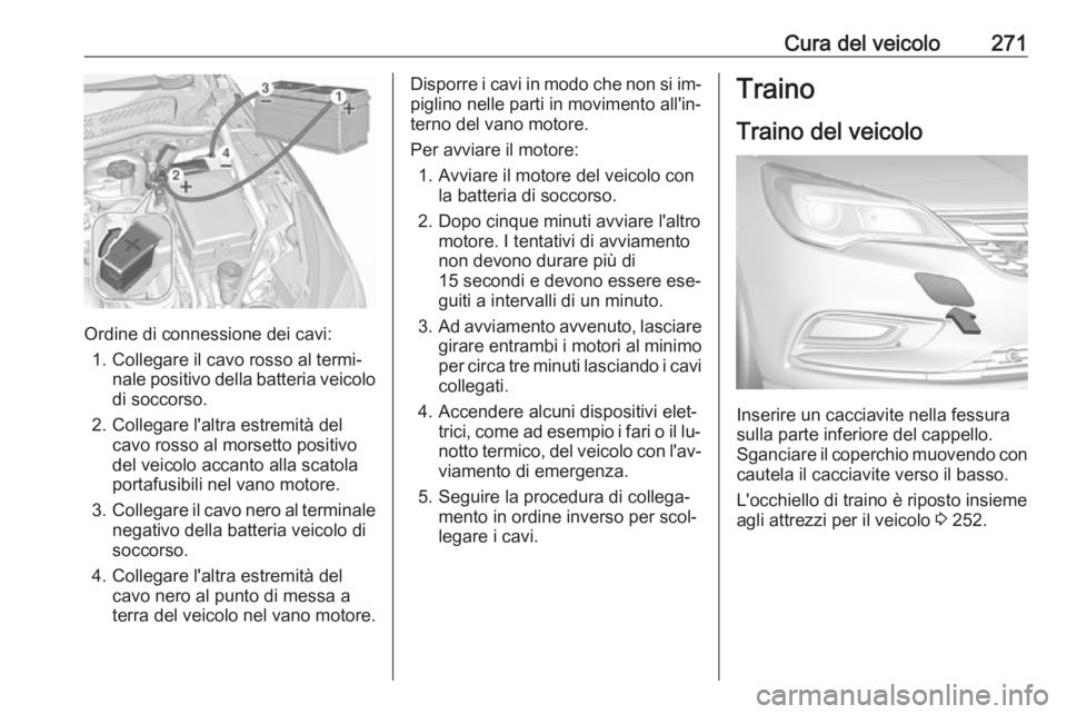 OPEL ASTRA K 2016.5  Manuale di uso e manutenzione (in Italian) Cura del veicolo271
Ordine di connessione dei cavi:1. Collegare il cavo rosso al termi‐ nale positivo della batteria veicolo
di soccorso.
2. Collegare l'altra estremità del cavo rosso al morset