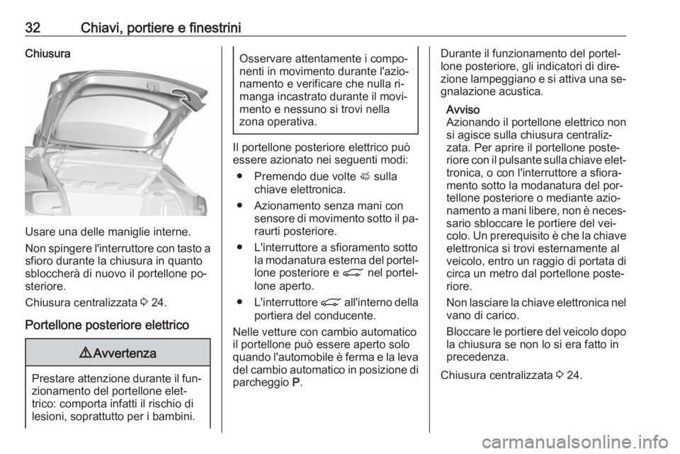 OPEL ASTRA K 2016.5 Manuale di uso e manutenzione (in Italian) 32Chiavi, portiere e finestriniChiusura
Usare una delle maniglie interne.
Non spingere l'interruttore con tasto a sfioro durante la chiusura in quanto
sbloccherà di nuovo il portellone po‐
ster OPEL ASTRA K 2016.5 Manuale di uso e manutenzione (in Italian) 32Chiavi, portiere e finestriniChiusura
Usare una delle maniglie interne.
Non spingere l'interruttore con tasto a sfioro durante la chiusura in quanto
sbloccherà di nuovo il portellone po‐
ster