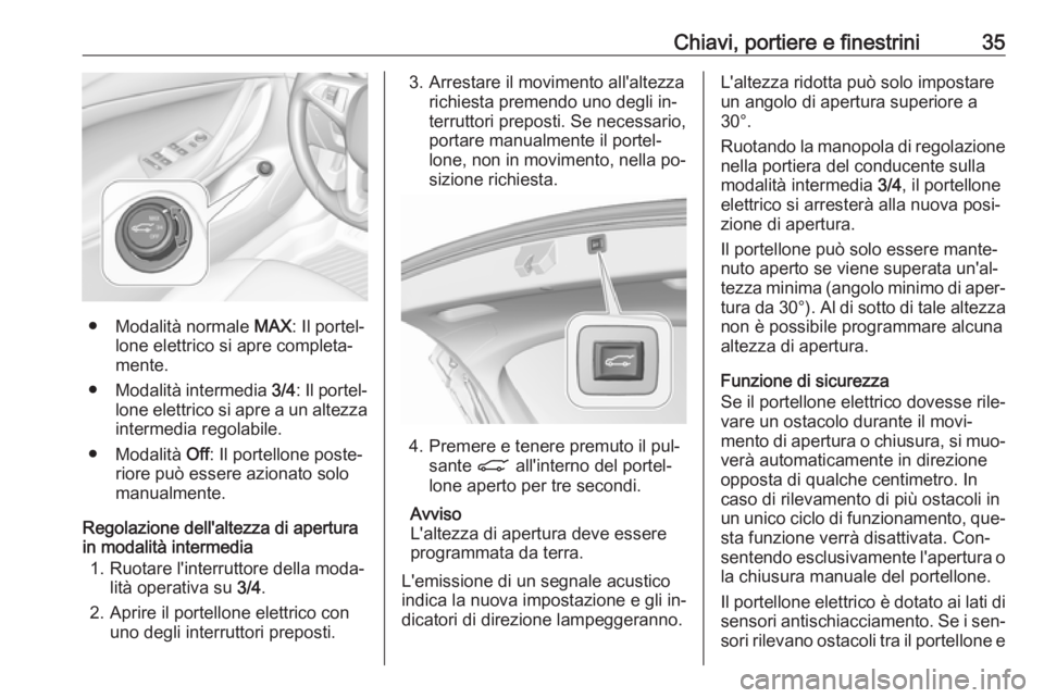 OPEL ASTRA K 2016.5 Manuale di uso e manutenzione (in Italian) Chiavi, portiere e finestrini35
● Modalità normale MAX: Il portel‐
lone elettrico si apre completa‐
mente.
● Modalità intermedia 3/4: Il portel‐
lone elettrico si apre a un altezza interm OPEL ASTRA K 2016.5 Manuale di uso e manutenzione (in Italian) Chiavi, portiere e finestrini35
● Modalità normale MAX: Il portel‐
lone elettrico si apre completa‐
mente.
● Modalità intermedia 3/4: Il portel‐
lone elettrico si apre a un altezza interm