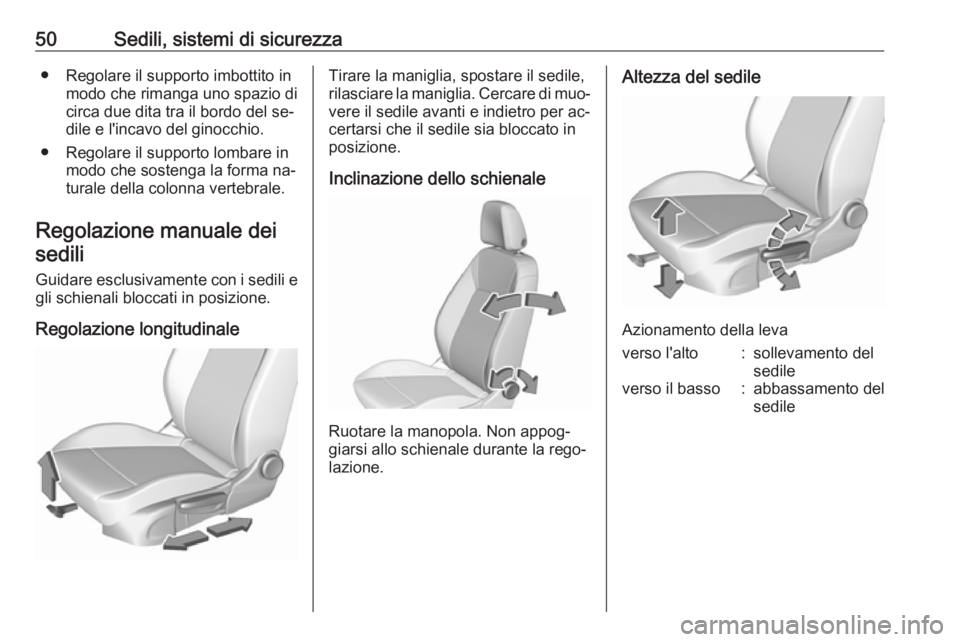 OPEL ASTRA K 2016.5  Manuale di uso e manutenzione (in Italian) 50Sedili, sistemi di sicurezza● Regolare il supporto imbottito inmodo che rimanga uno spazio di
circa due dita tra il bordo del se‐
dile e l'incavo del ginocchio.
● Regolare il supporto lomb